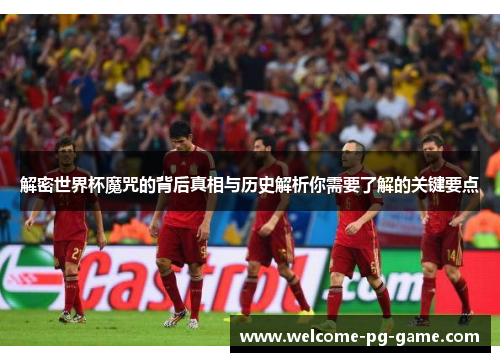 解密世界杯魔咒的背后真相与历史解析你需要了解的关键要点