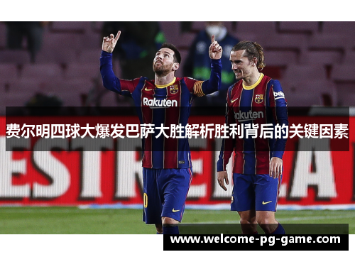 费尔明四球大爆发巴萨大胜解析胜利背后的关键因素