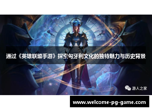 通过《英雄联盟手游》探索匈牙利文化的独特魅力与历史背景