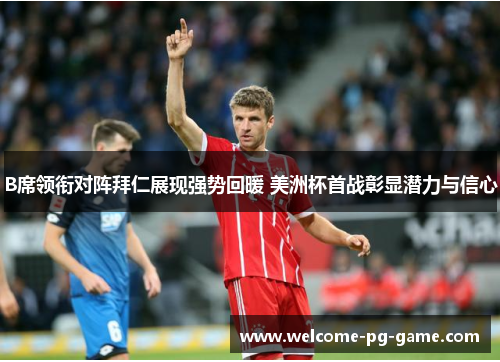 B席领衔对阵拜仁展现强势回暖 美洲杯首战彰显潜力与信心