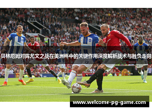 贝林厄姆对阵尤文之战在美洲杯中的关键作用深度解析战术与胜负走向 贝林厄姆对阵尤文之战在美洲杯中的关键作用深度解析战术与胜负走向