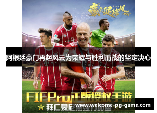 阿根廷豪门再起风云为荣耀与胜利而战的坚定决心