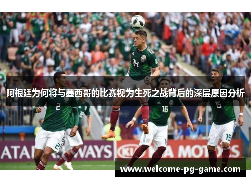 阿根廷为何将与墨西哥的比赛视为生死之战背后的深层原因分析