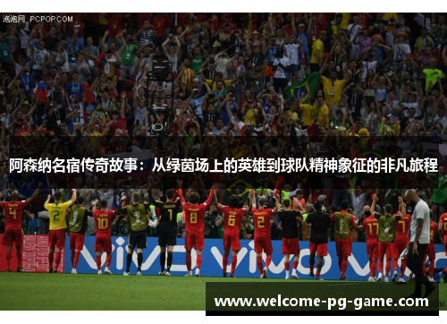阿森纳名宿传奇故事：从绿茵场上的英雄到球队精神象征的非凡旅程