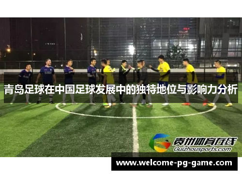 青岛足球在中国足球发展中的独特地位与影响力分析