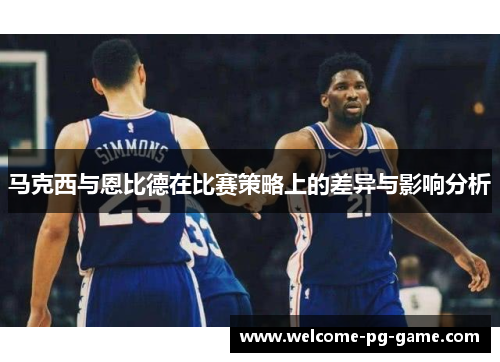马克西与恩比德在比赛策略上的差异与影响分析