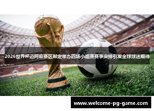 2026世界杯迈阿密赛区敲定举办四场小组赛赛事安排引发全球球迷期待