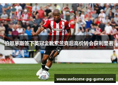 伯恩茅斯签下英冠金靴索兰克后高价转会获利显著 伯恩茅斯签下英冠金靴索兰克后高价转会获利显著