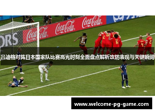 吕迪格对阵日本国家队比赛高光时刻全面盘点解析攻防表现与关键瞬间