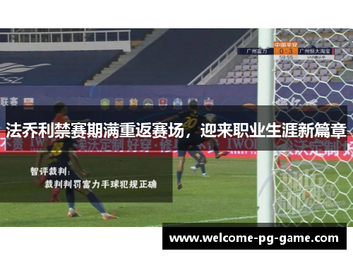 法乔利禁赛期满重返赛场，迎来职业生涯新篇章