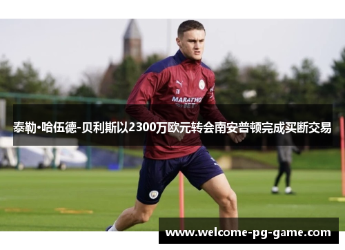 泰勒·哈伍德-贝利斯以2300万欧元转会南安普顿完成买断交易