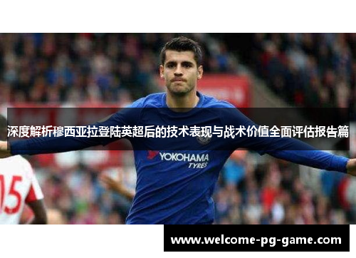 深度解析穆西亚拉登陆英超后的技术表现与战术价值全面评估报告篇