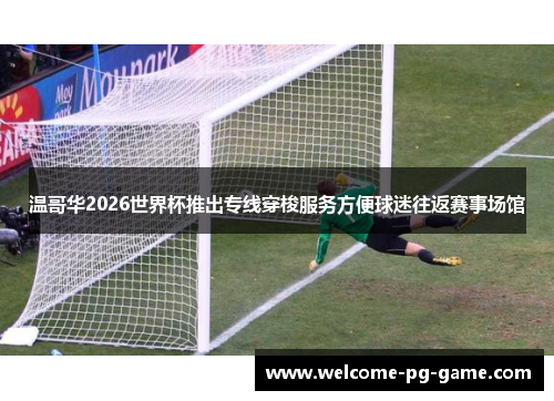 温哥华2026世界杯推出专线穿梭服务方便球迷往返赛事场馆