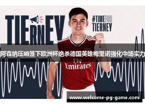 阿森纳压哨签下欧洲杯绝杀德国英雄梅里诺强化中场实力