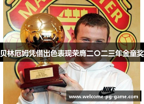 贝林厄姆凭借出色表现荣膺二〇二三年金童奖