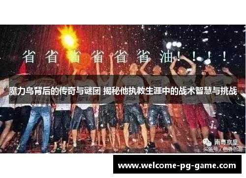 魔力鸟背后的传奇与谜团 揭秘他执教生涯中的战术智慧与挑战