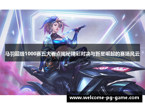 马羽超级1000赛五大看点揭秘精彩对决与新星崛起的赛场风云 马羽超级1000赛五大看点揭秘精彩对决与新星崛起的赛场风云