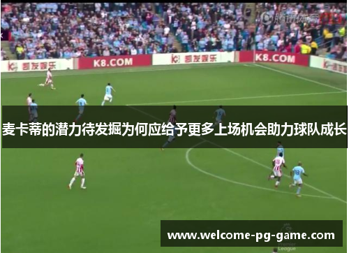 麦卡蒂的潜力待发掘为何应给予更多上场机会助力球队成长